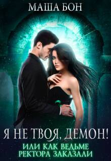 Обложка книги Я не твоя, демон! Или как ведьме ректора заказали