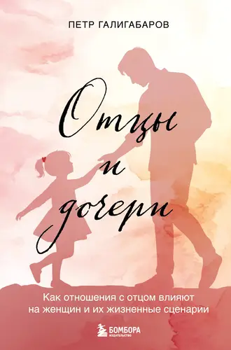 Обложка книги Отцы и дочери. Как отношения с отцом влияют на женщин и их жизненные сценарии