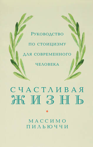 Обложка книги Счастливая жизнь. Руководство по стоицизму для современного человека. 53 кратких урока ныне живущим