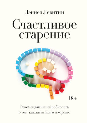 Обложка книги Счастливое старение. Рекомендации нейробиолога о том, как жить долго и хорошо
