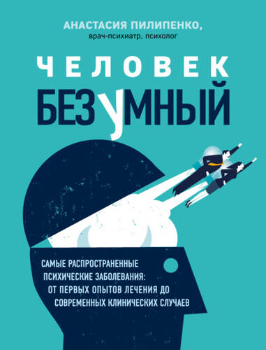 Обложка книги Человек безумный. Самые распространенные психические заболевания: от первых опытов лечения до современных клинических случаев