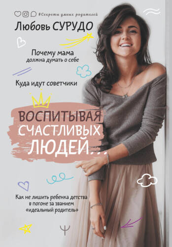 Обложка книги Воспитывая счастливых людей… Как не лишить ребенка детства в погоне за званием «идеальный родитель»