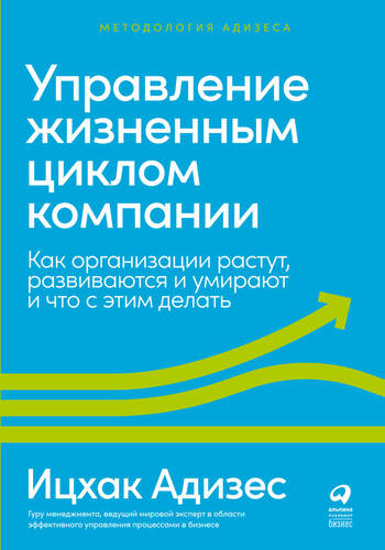 Обложка книги Управление жизненным циклом компании. Как организации растут, развиваются и умирают и что с этим делать